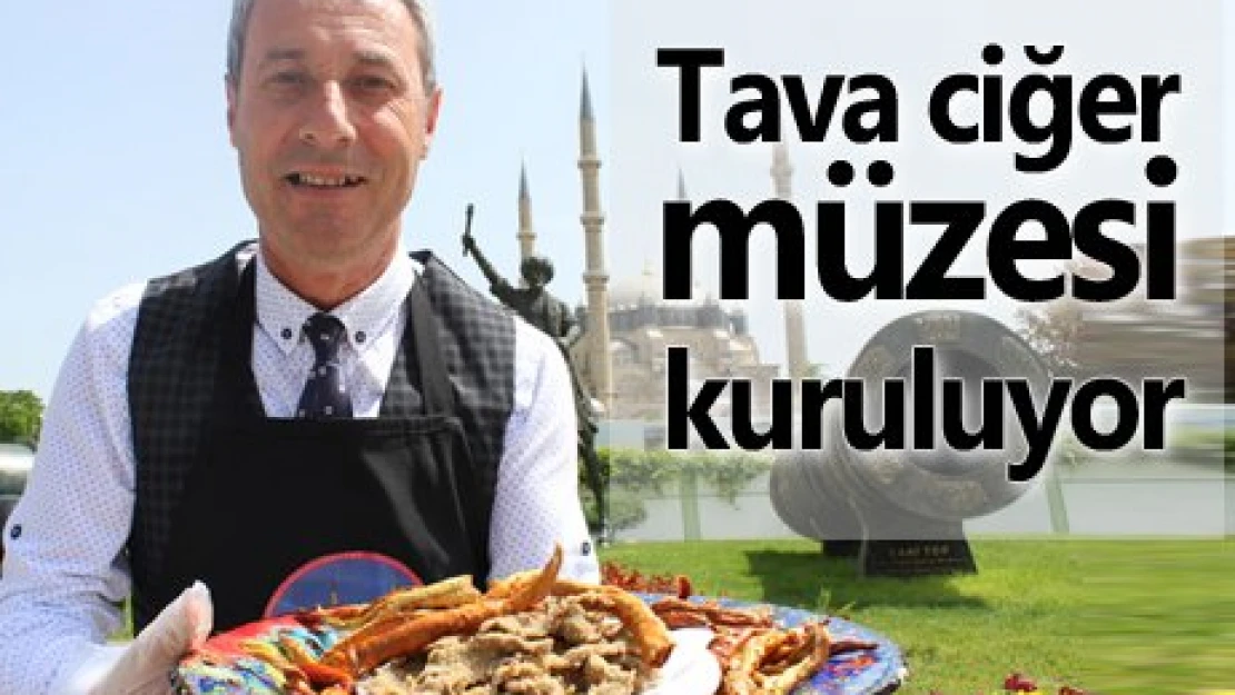 Tava ciğer müzesi kuruluyor