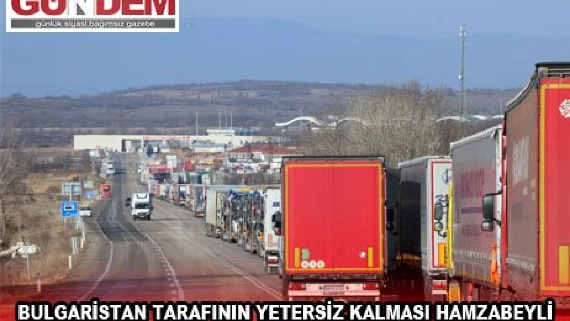  Bulgaristan tarafının yetersiz kalması Hamza beyli Sınır Kapısında tır kuyruğuna neden oldu