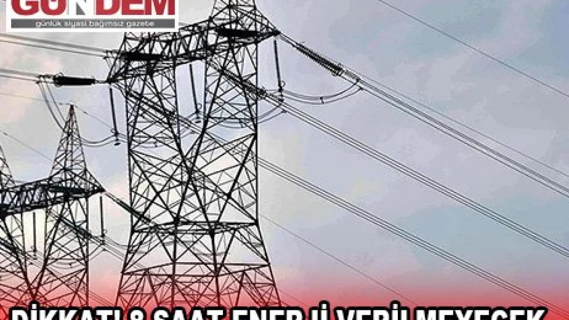 Dikkat! 8 saat enerji verilmeyecek