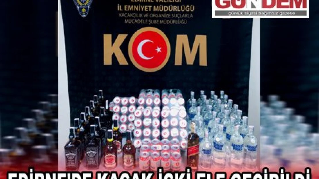 EDİRNE'DE KAÇAK İÇKİ ELE GEÇİRİLDİ