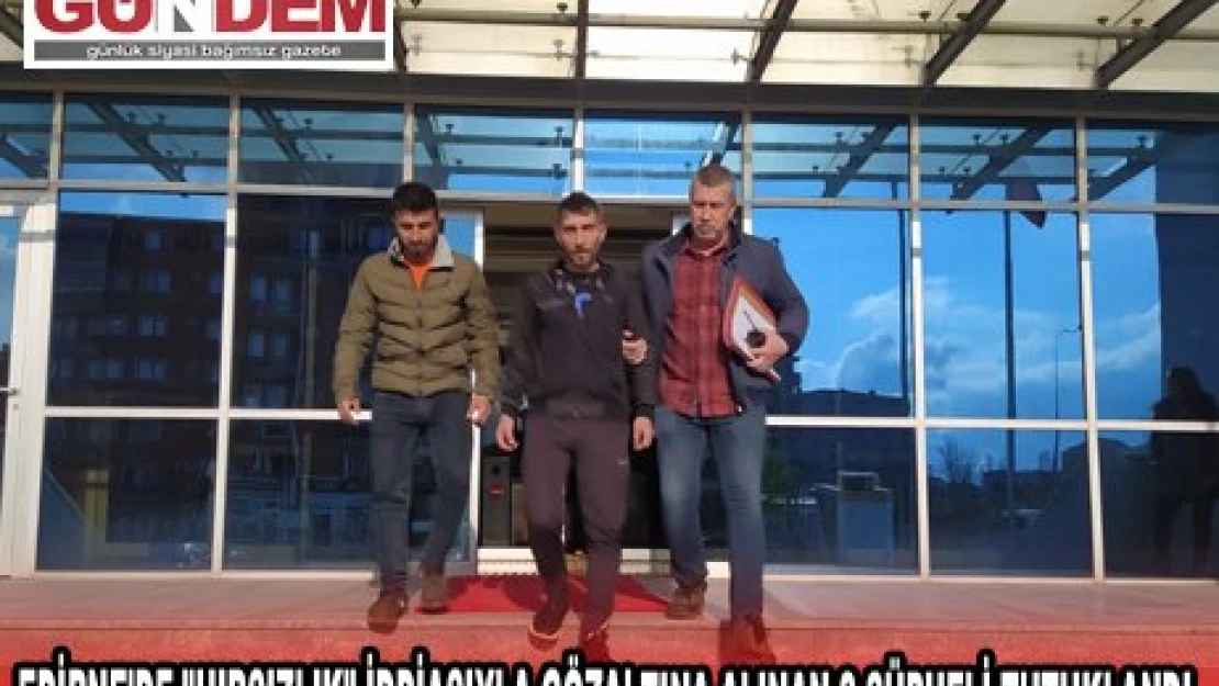 EDİRNE'DE 'HIRSIZLIK' İDDİASIYLA GÖZALTINA ALINAN 2 ŞÜPHELİ TUTUKLANDI