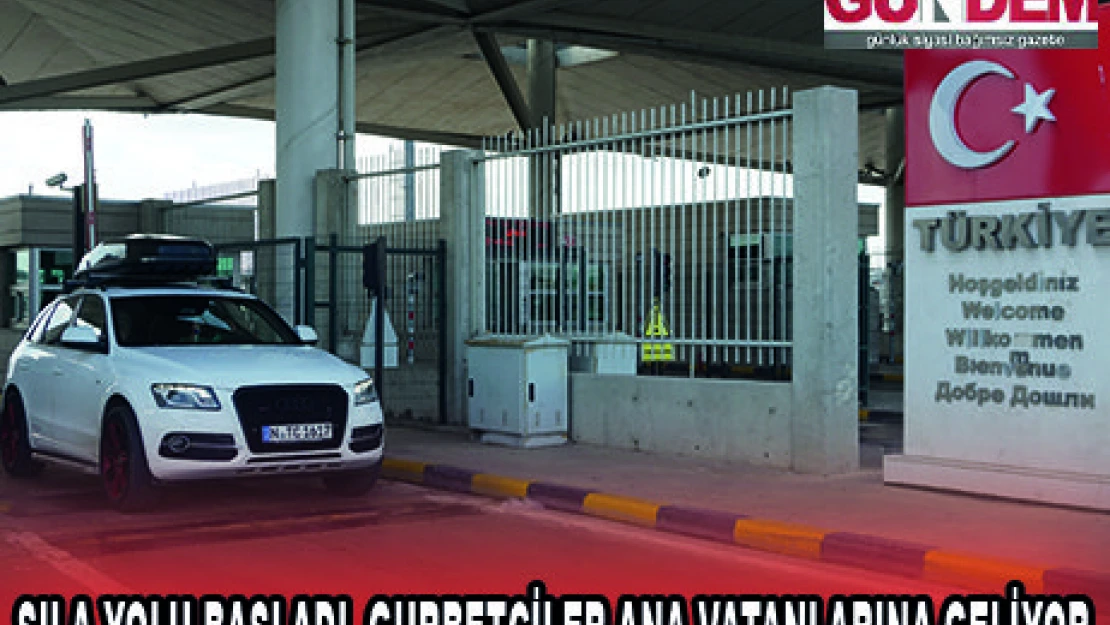 SILA YOLU BAŞLADI, GURBETÇİLER ANA VATANLARINA GELİYOR