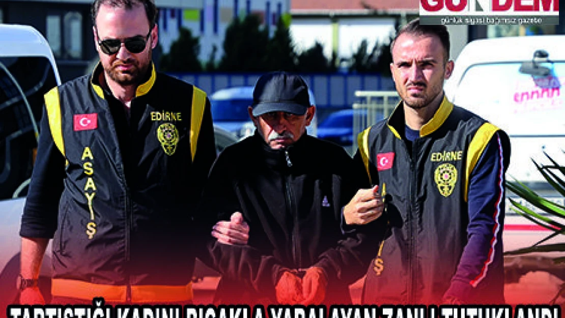 TARTIŞTIĞI KADINI BIÇAKLA YARALAYAN ZANLI TUTUKLANDI