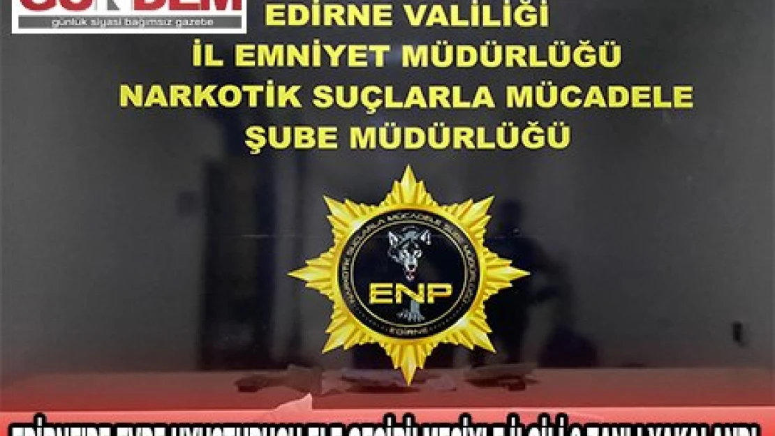 EDİRNE'DE EVDE UYUŞTURUCU ELE GEÇİRİLMESİYLE İLGİLİ 3 ZANLI YAKALANDI