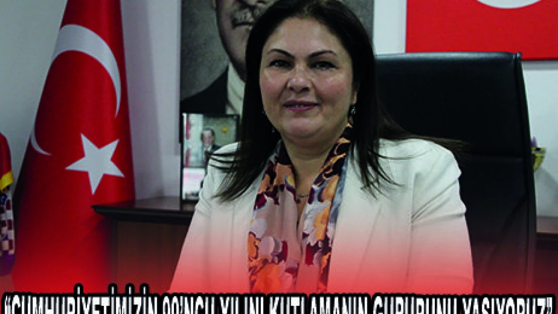  'CUMHURİYETİMİZİN 99'NCU YILINI KUTLAMANIN GURURUNU YAŞIYORUZ'