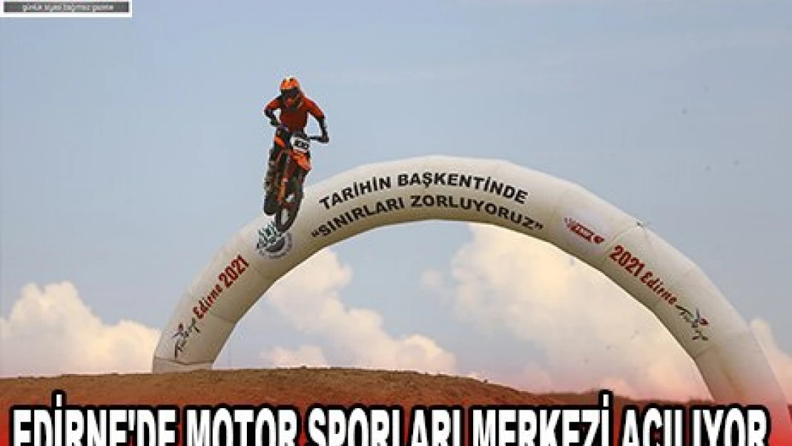 EDİRNE'DE MOTOR SPORLARI MERKEZİ AÇILIYOR