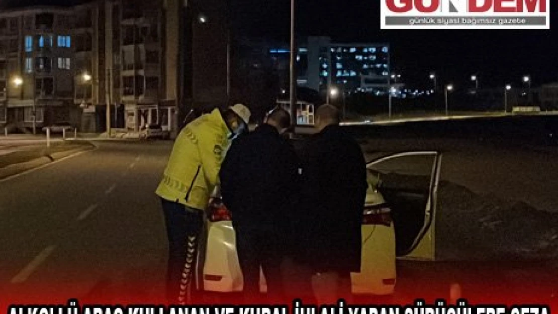 ALKOLLÜ ARAÇ KULLANAN VE KURAL İHLALİ YAPAN SÜRÜCÜLERE CEZA