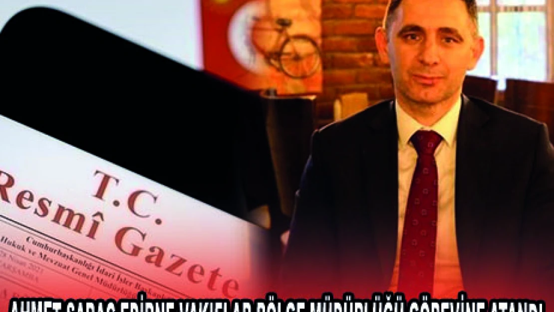 AHMET SARAÇ EDİRNE VAKIFLAR BÖLGE MÜDÜRLÜĞÜ GÖREVİNE ATANDI