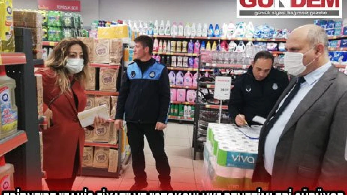 EDİRNE'DE 'FAHİŞ FİYAT' VE 'STOKÇULUK' DENETİMLERİ SÜRÜYOR