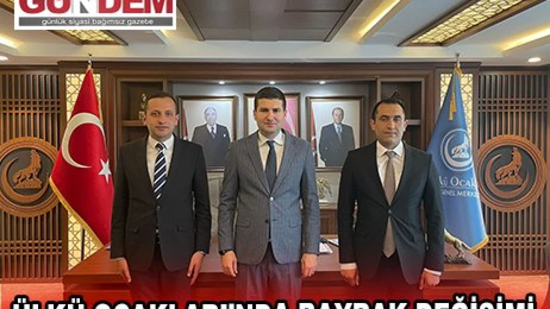 ÜLKÜ OCAKLARI'NDA BAYRAK DEĞİŞİMİ 