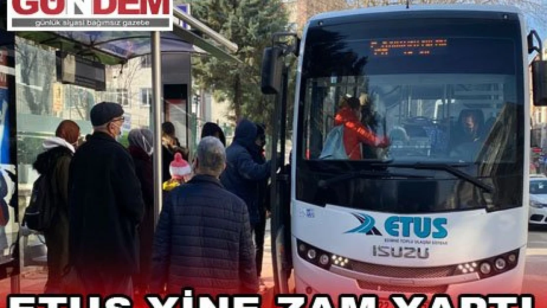 ETUS YİNE ZAM YAPTI