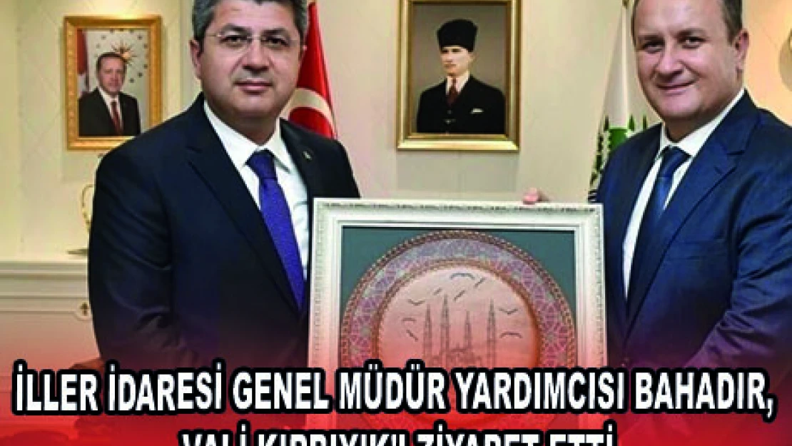 İLLER İDARESİ GENEL MÜDÜR YARDIMCISI BAHADIR, VALİ KIRBIYIK'I ZİYARET ETTİ