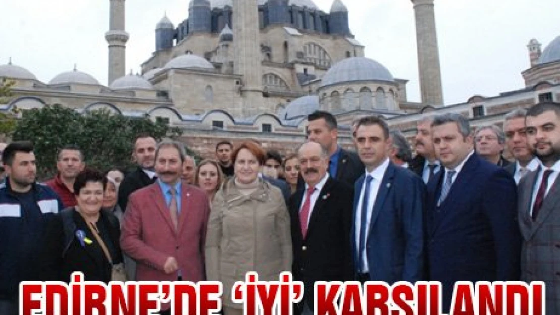 Edirne'de İYİ karşılandı