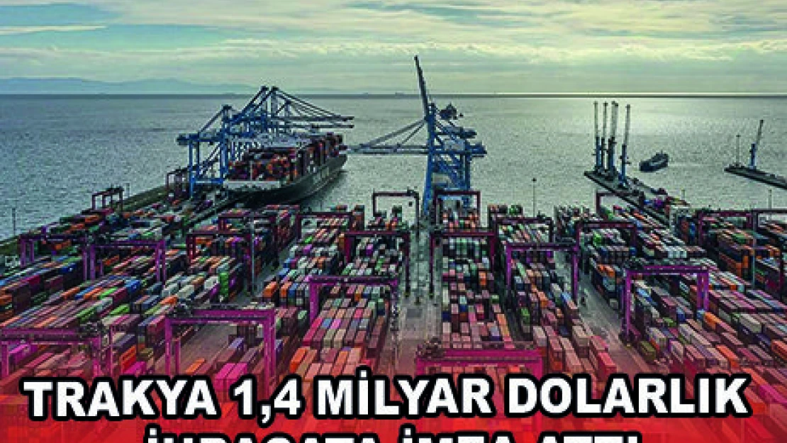 TRAKYA 1,4 MİLYAR DOLARLIK İHRACATA İMZA ATTI