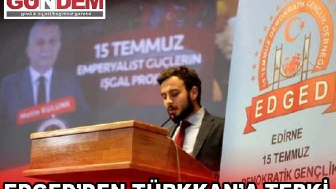 EDGED'DEN TÜRKKAN'A TEPKİ   