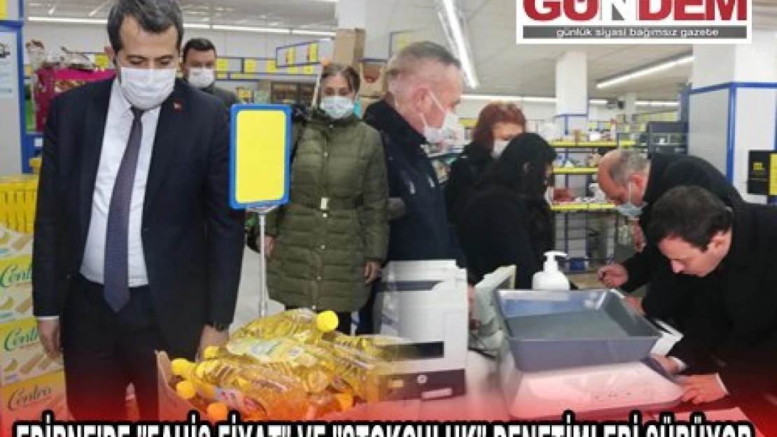 EDİRNE'DE 'FAHİŞ FİYAT' VE 'STOKÇULUK' DENETİMLERİ SÜRÜYOR