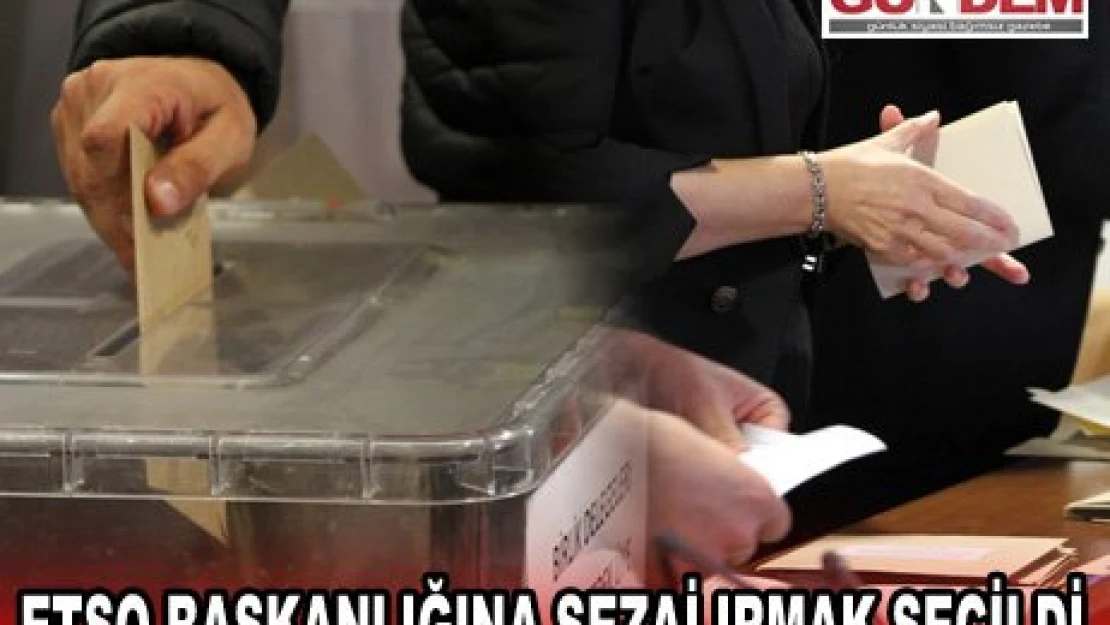 ETSO BAŞKANLIĞINA SEZAİ IRMAK SEÇİLDİ