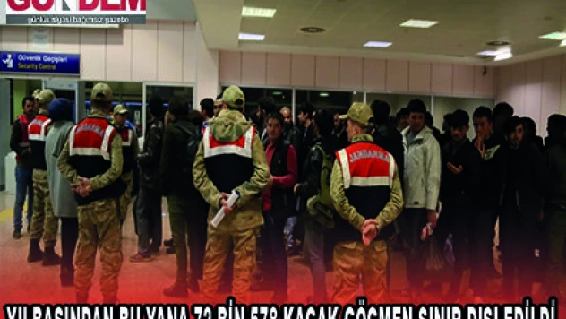 YILBAŞINDAN BU YANA 72 BİN 578 KAÇAK GÖÇMEN SINIR DIŞI EDİLDİ