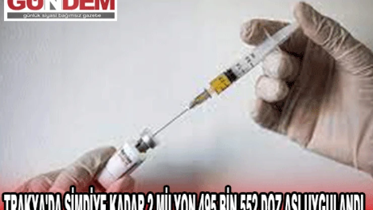 TRAKYA'DA ŞİMDİYE KADAR 2 MİLYON 495 BİN 552 DOZ AŞI UYGULANDI