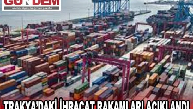 TRAKYA'DAKİ İHRACAT RAKAMLARI AÇIKLANDI