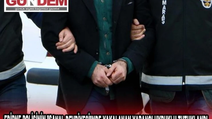 EDİRNE POLİSİNİN 'SANAL DEVRİYESİ'NDE YAKALANAN YABANCI UYRUKLU TUTUKLANDI