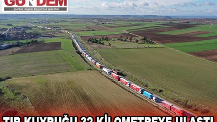 32 kilometrelik tır kuyruğu oluştu