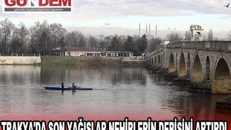 Trakya'da son yağışlar nehirlerin debisini artırdı