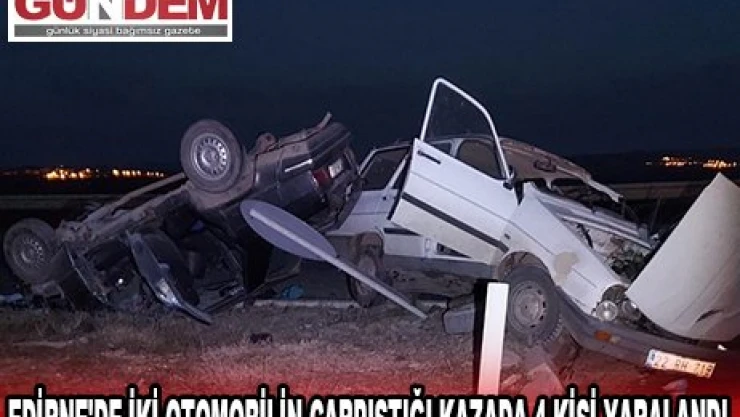 EDİRNE'DE İKİ OTOMOBİLİN ÇARPIŞTIĞI KAZADA 4 KİŞİ YARALANDI