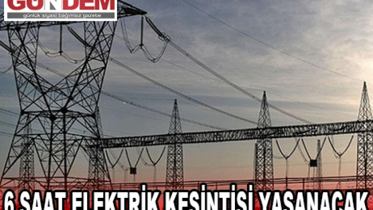 6 SAAT ELEKTRİK KESİNTİSİ YAŞANACAK