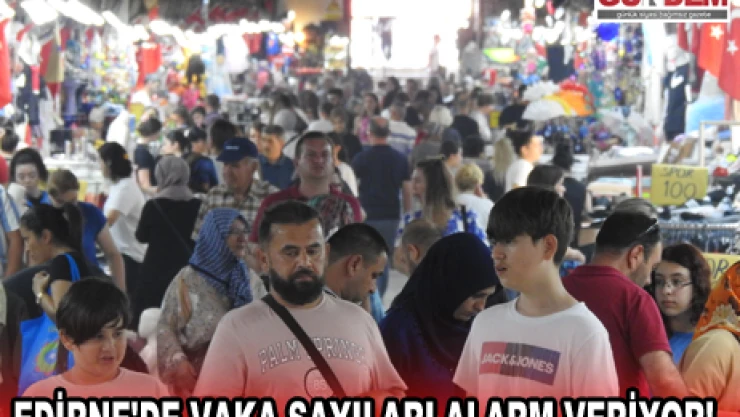 Edirne'de vaka sayıları alarm veriyor!