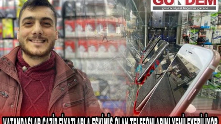 VATANDAŞLAR CAZİP FİYATLARLA ESKİMİŞ OLAN TELEFONLARINI YENİLEYEBİLİYOR