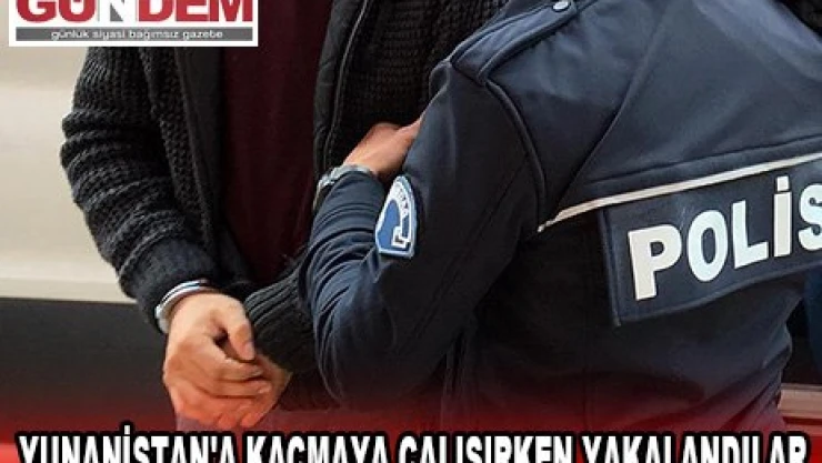 Yunanistan'a kaçmaya çalışırken yakalandılar