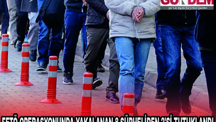 FETÖ OPERASYONUNDA YAKALANAN 8 ŞÜPHELİDEN 2'Sİ TUTUKLANDI