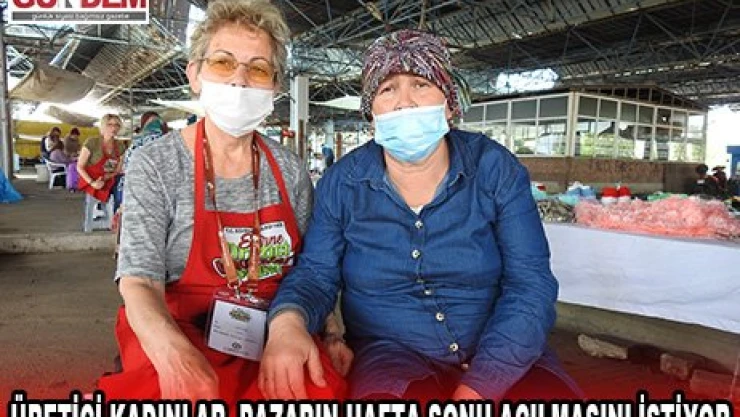 Üretici kadınlar, pazarın hafta sonu açılmasını istiyor