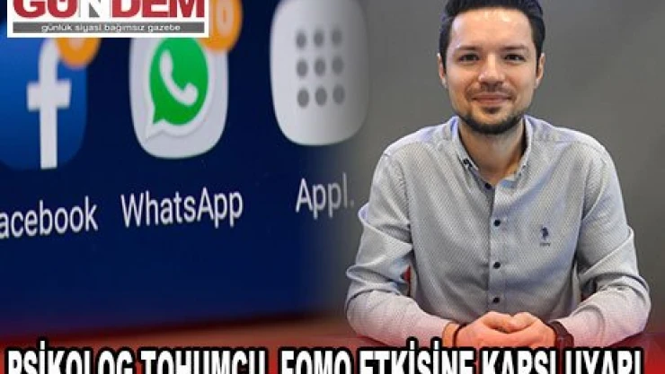 PSİKOLOG TOHUMCU, FOMO ETKİSİNE KARŞI UYARI