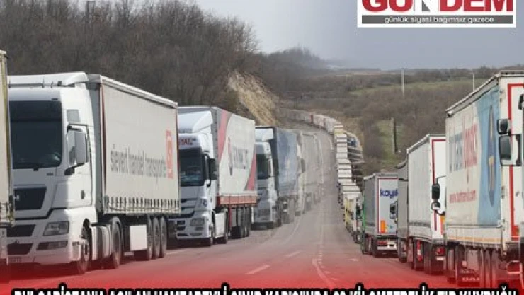 BULGARİSTAN'A AÇILAN HAMZABEYLİ SINIR KAPISI'NDA 22 KİLOMETRELİK TIR KUYRUĞU
