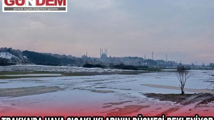 TRAKYA'DA HAVA SICAKLIKLARININ DÜŞMESİ BEKLENİYOR