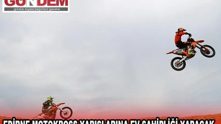 EDİRNE MOTOKROSS YARIŞLARINA EV SAHİPLİĞİ YAPACAK