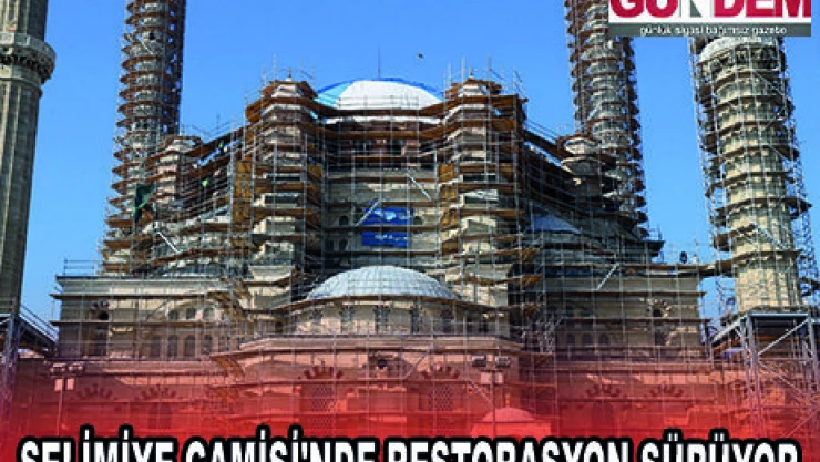 SELİMİYE CAMİSİ'NDE RESTORASYON SÜRÜYOR