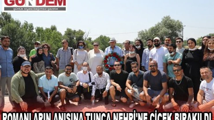 ROMANLARIN ANISINA TUNCA NEHRİ'NE ÇİÇEK BIRAKILDI