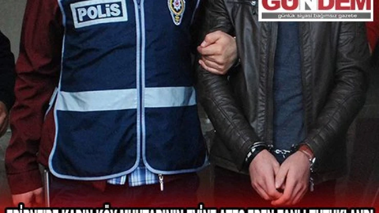EDİRNE'DE KADIN KÖY MUHTARININ EVİNE ATEŞ EDEN ZANLI TUTUKLANDI