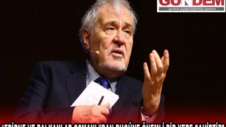 'EDİRNE VE BALKANLAR OSMANLI'DAN BUGÜNE ÖNEMLİ BİR YERE SAHİPTİR'