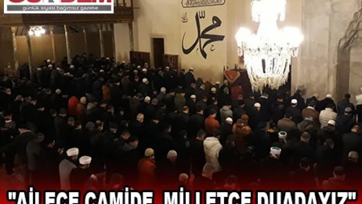 'Ailece Camide, Milletçe Duadayız'