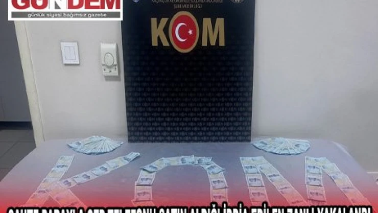 SAHTE PARAYLA CEP TELEFONU SATIN ALDIĞI İDDİA EDİLEN ZANLI YAKALANDI