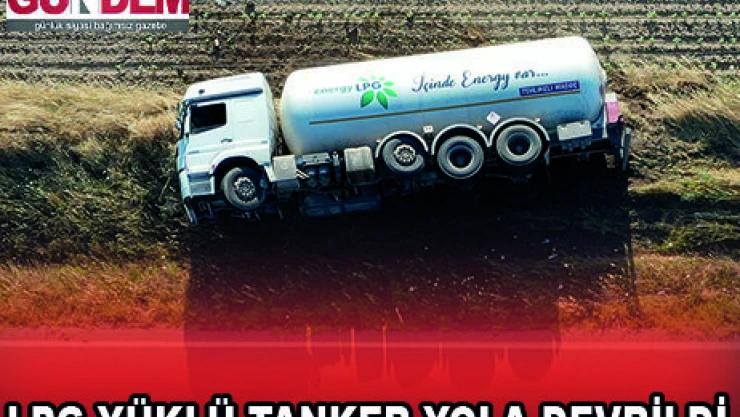 LPG YÜKLÜ TANKER YOLA DEVRİLDİ