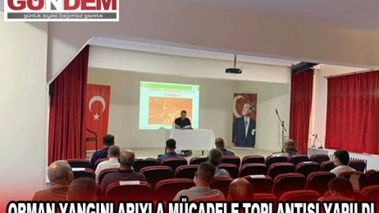 ORMAN YANGINLARIYLA MÜCADELE TOPLANTISI YAPILDI