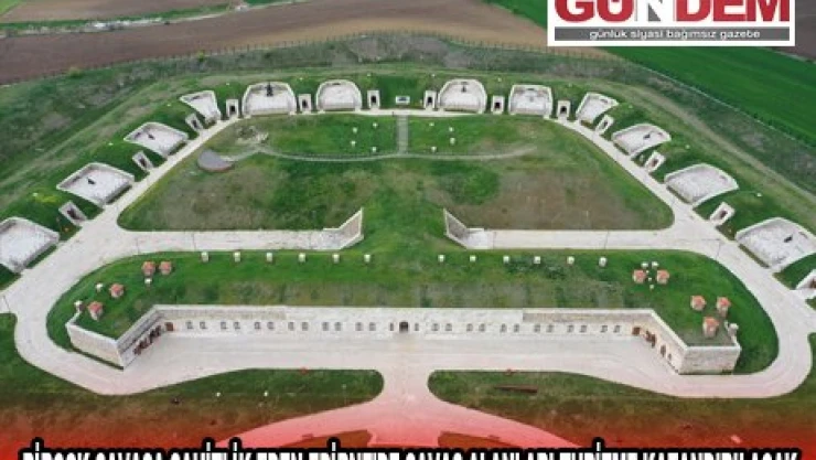 BİRÇOK SAVAŞA ŞAHİTLİK EDEN EDİRNE'DE SAVAŞ ALANLARI TURİZME KAZANDIRILACAK