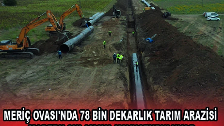 MERİÇ OVASI'NDA 78 BİN DEKARLIK TARIM ARAZİSİ MODERN SULAMAYA KAVUŞTURULUYOR