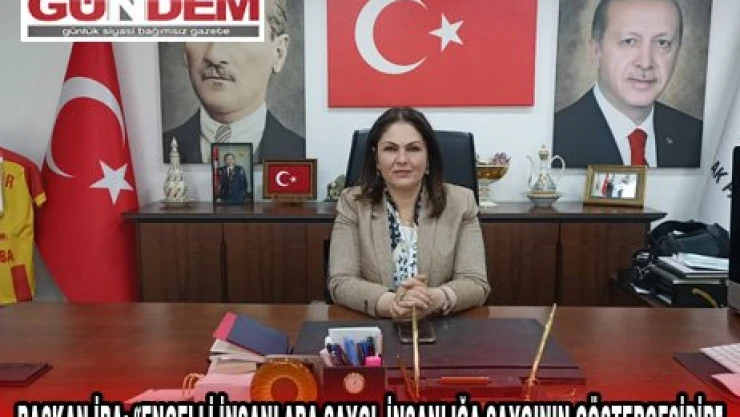 BAŞKAN İBA 'ENGELLİ İNSANLARA SAYGI, İNSANLIĞA SAYGININ GÖSTERGESİDİR' 