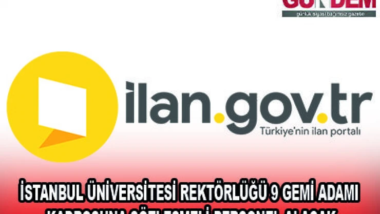 İSTANBUL ÜNİVERSİTESİ REKTÖRLÜĞÜ 9 GEMİ ADAMI KADROSUNA SÖZLEŞMELİ PERSONEL ALACAK